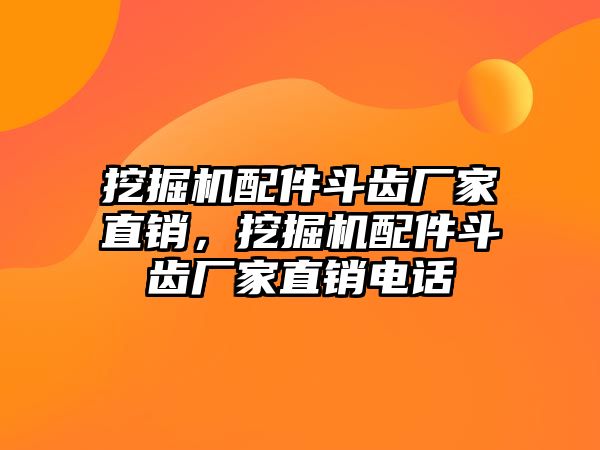 挖掘機(jī)配件斗齒廠家直銷(xiāo)，挖掘機(jī)配件斗齒廠家直銷(xiāo)電話