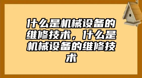 什么是機(jī)械設(shè)備的維修技術(shù)，什么是機(jī)械設(shè)備的維修技術(shù)