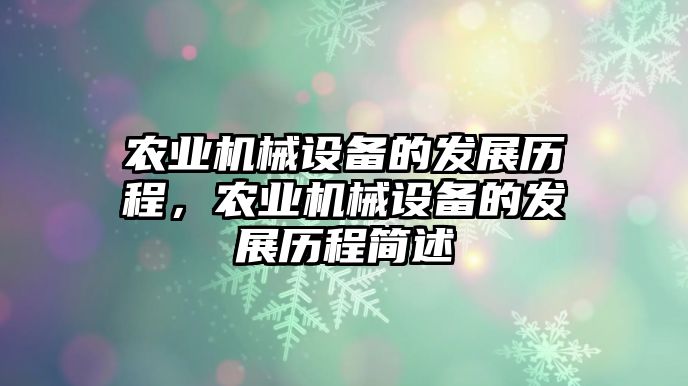 農(nóng)業(yè)機(jī)械設(shè)備的發(fā)展歷程，農(nóng)業(yè)機(jī)械設(shè)備的發(fā)展歷程簡(jiǎn)述