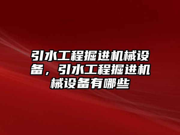 引水工程掘進機械設(shè)備，引水工程掘進機械設(shè)備有哪些