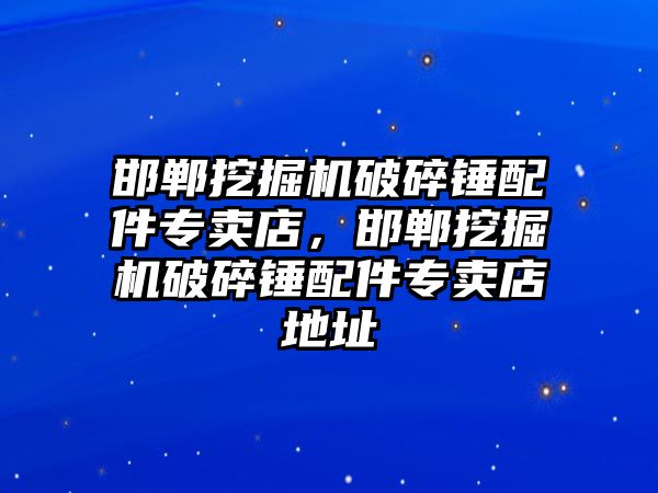 邯鄲挖掘機破碎錘配件專賣店，邯鄲挖掘機破碎錘配件專賣店地址