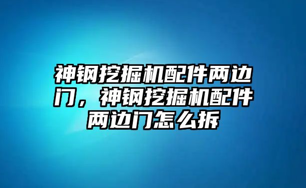 神鋼挖掘機(jī)配件兩邊門，神鋼挖掘機(jī)配件兩邊門怎么拆