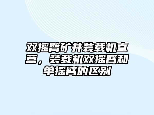 雙搖臂礦井裝載機直營，裝載機雙搖臂和單搖臂的區(qū)別