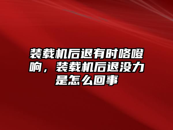 裝載機(jī)后退有時(shí)咯噔響，裝載機(jī)后退沒(méi)力是怎么回事