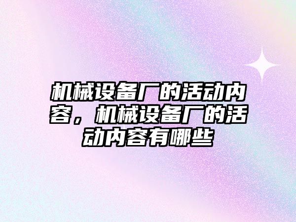 機械設備廠的活動內(nèi)容，機械設備廠的活動內(nèi)容有哪些