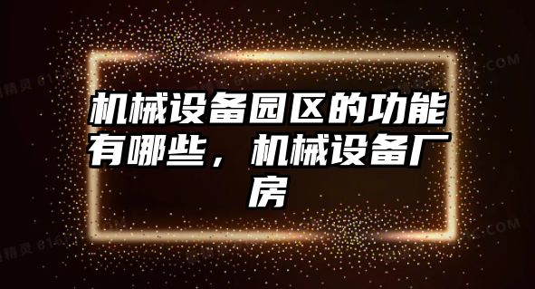 機(jī)械設(shè)備園區(qū)的功能有哪些，機(jī)械設(shè)備廠房