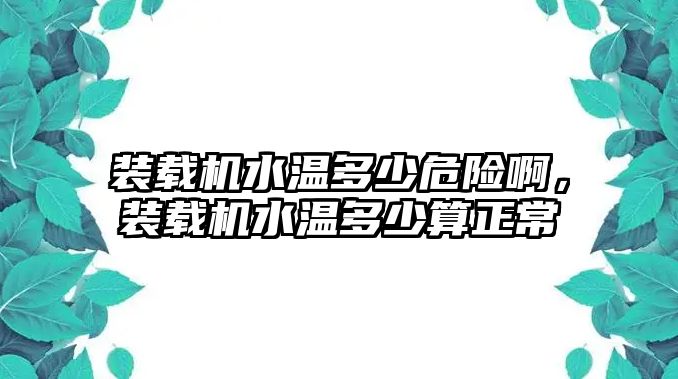 裝載機水溫多少危險啊，裝載機水溫多少算正常