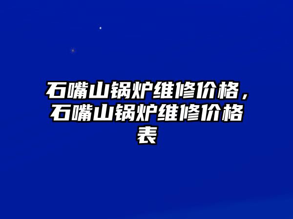 石嘴山鍋爐維修價格，石嘴山鍋爐維修價格表