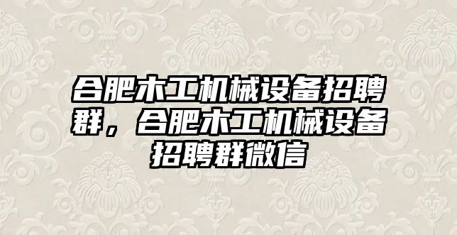 合肥木工機械設備招聘群，合肥木工機械設備招聘群微信