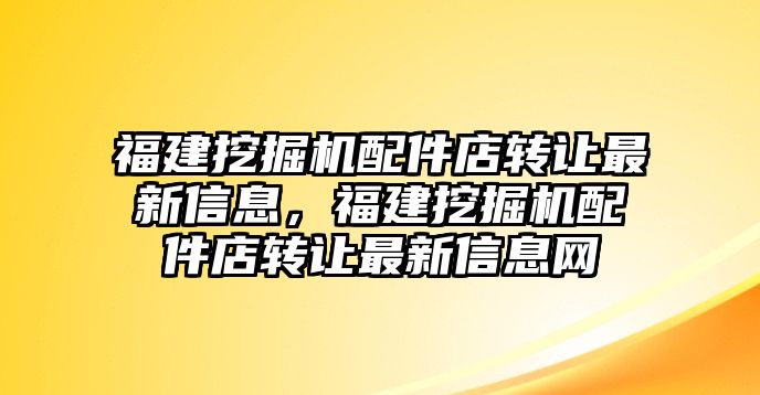 福建挖掘機配件店轉(zhuǎn)讓最新信息，福建挖掘機配件店轉(zhuǎn)讓最新信息網(wǎng)