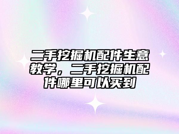 二手挖掘機配件生意教學，二手挖掘機配件哪里可以買到