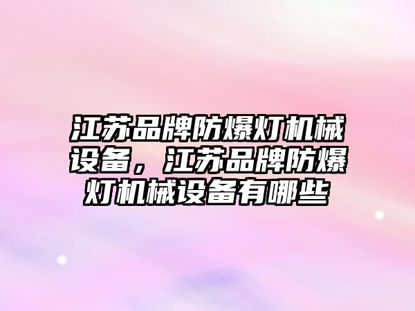 江蘇品牌防爆燈機械設(shè)備，江蘇品牌防爆燈機械設(shè)備有哪些