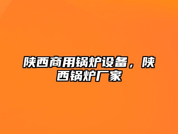 陜西商用鍋爐設(shè)備，陜西鍋爐廠家