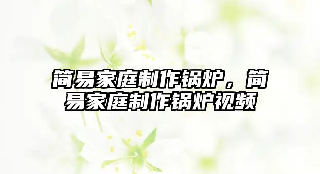 簡(jiǎn)易家庭制作鍋爐，簡(jiǎn)易家庭制作鍋爐視頻