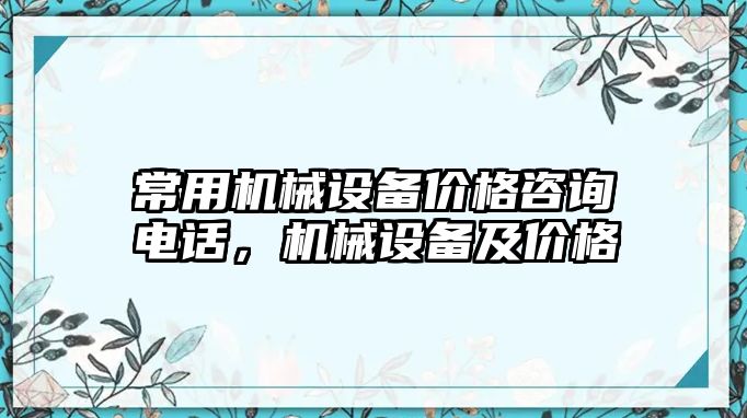 常用機械設(shè)備價格咨詢電話，機械設(shè)備及價格