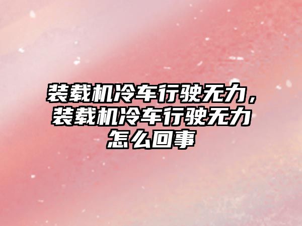 裝載機(jī)冷車行駛無(wú)力，裝載機(jī)冷車行駛無(wú)力怎么回事