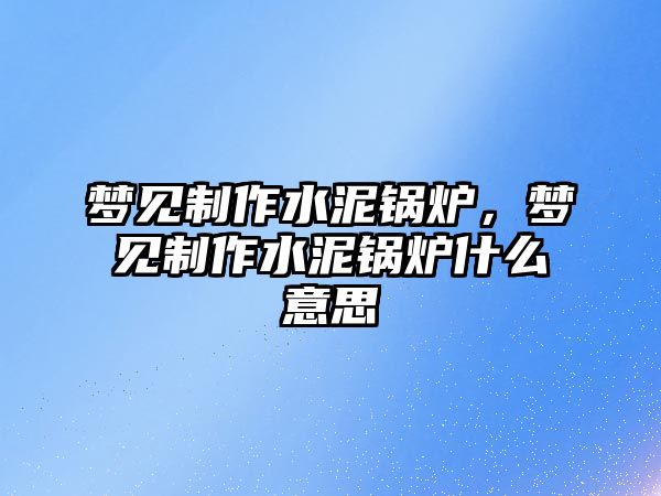 夢見制作水泥鍋爐，夢見制作水泥鍋爐什么意思