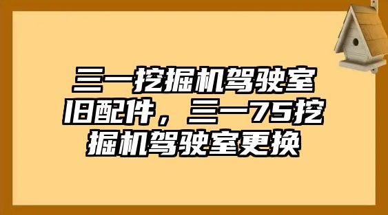 三一挖掘機(jī)駕駛室舊配件，三一75挖掘機(jī)駕駛室更換