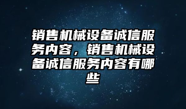 銷售機(jī)械設(shè)備誠信服務(wù)內(nèi)容，銷售機(jī)械設(shè)備誠信服務(wù)內(nèi)容有哪些