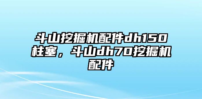 斗山挖掘機配件dh150柱塞，斗山dh70挖掘機配件