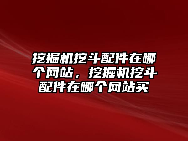 挖掘機挖斗配件在哪個網(wǎng)站，挖掘機挖斗配件在哪個網(wǎng)站買