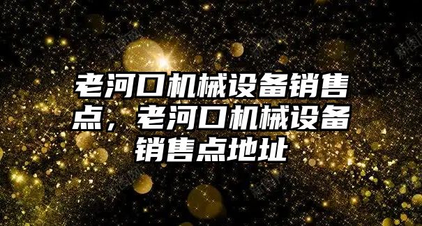 老河口機械設(shè)備銷售點，老河口機械設(shè)備銷售點地址