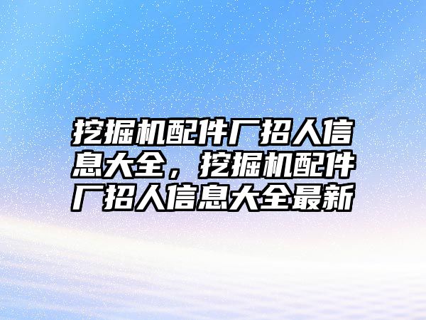 挖掘機配件廠招人信息大全，挖掘機配件廠招人信息大全最新