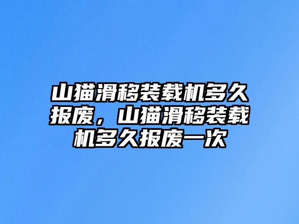 山貓滑移裝載機多久報廢，山貓滑移裝載機多久報廢一次