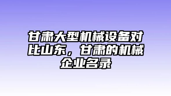 甘肅大型機(jī)械設(shè)備對(duì)比山東，甘肅的機(jī)械企業(yè)名錄