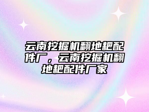 云南挖掘機翻地耙配件廠，云南挖掘機翻地耙配件廠家