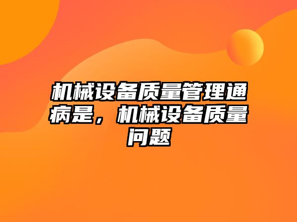 機械設(shè)備質(zhì)量管理通病是，機械設(shè)備質(zhì)量問題