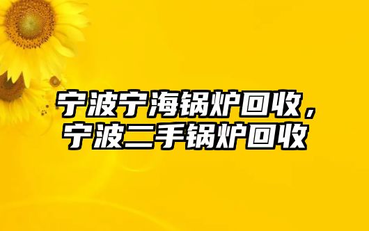 寧波寧海鍋爐回收，寧波二手鍋爐回收