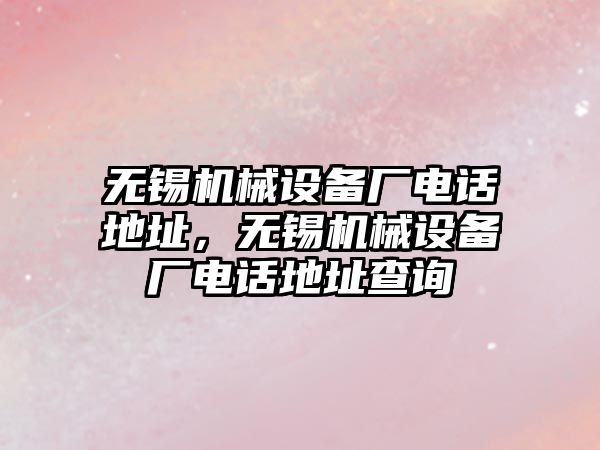 無錫機械設備廠電話地址，無錫機械設備廠電話地址查詢