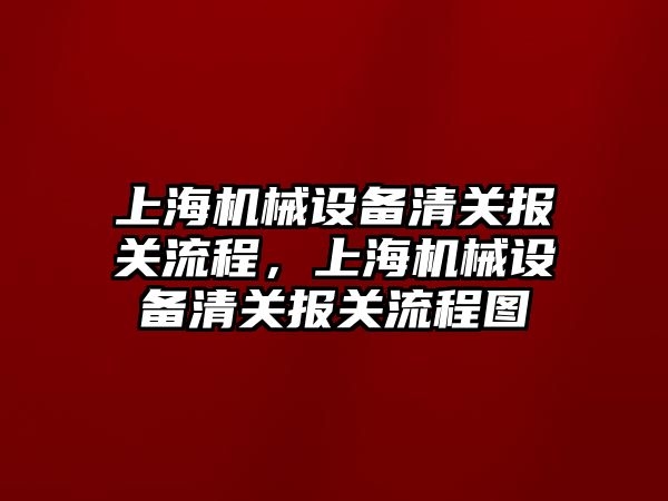 上海機械設(shè)備清關(guān)報關(guān)流程，上海機械設(shè)備清關(guān)報關(guān)流程圖