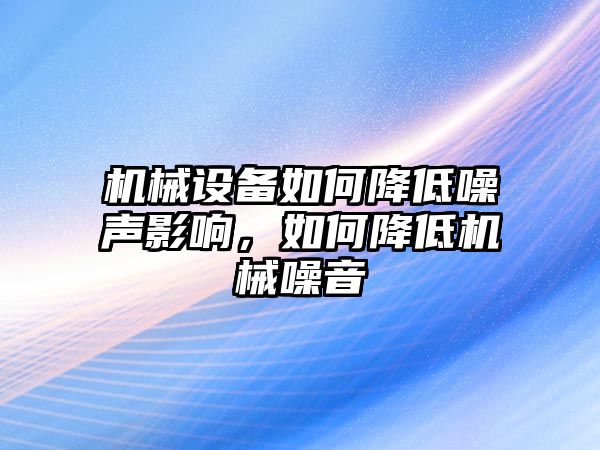 機械設(shè)備如何降低噪聲影響，如何降低機械噪音