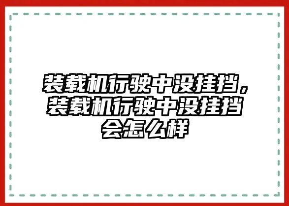 裝載機行駛中沒掛擋，裝載機行駛中沒掛擋會怎么樣