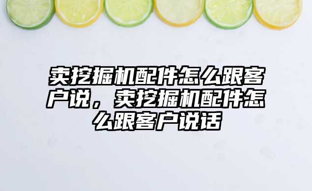 賣挖掘機配件怎么跟客戶說，賣挖掘機配件怎么跟客戶說話