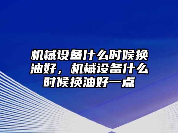 機(jī)械設(shè)備什么時(shí)候換油好，機(jī)械設(shè)備什么時(shí)候換油好一點(diǎn)