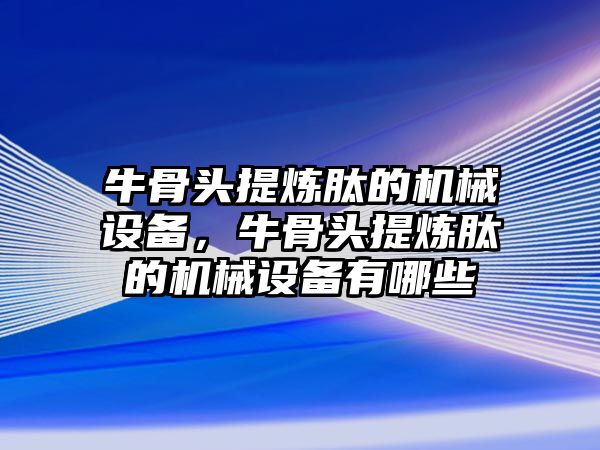 牛骨頭提煉肽的機(jī)械設(shè)備，牛骨頭提煉肽的機(jī)械設(shè)備有哪些