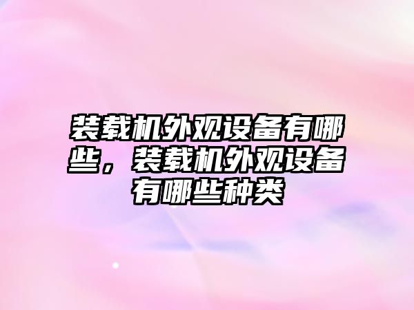 裝載機(jī)外觀設(shè)備有哪些，裝載機(jī)外觀設(shè)備有哪些種類