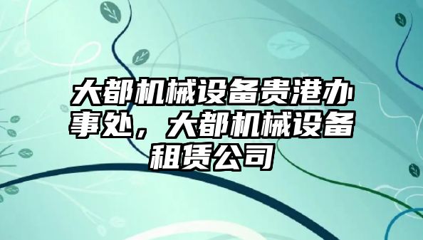 大都機(jī)械設(shè)備貴港辦事處，大都機(jī)械設(shè)備租賃公司