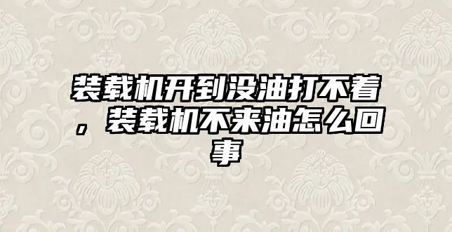 裝載機(jī)開到?jīng)]油打不著，裝載機(jī)不來油怎么回事