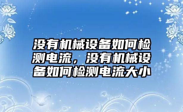 沒有機械設(shè)備如何檢測電流，沒有機械設(shè)備如何檢測電流大小