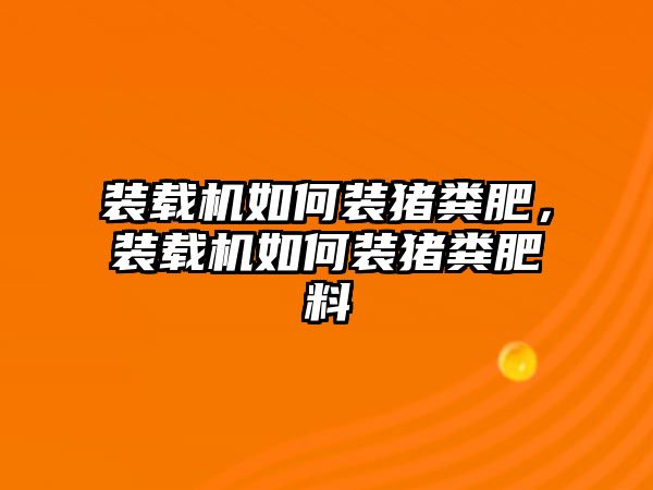 裝載機(jī)如何裝豬糞肥，裝載機(jī)如何裝豬糞肥料