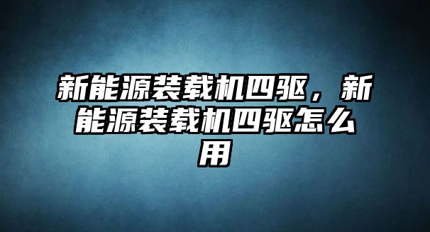 新能源裝載機(jī)四驅(qū)，新能源裝載機(jī)四驅(qū)怎么用