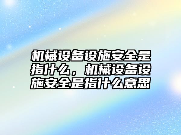 機械設(shè)備設(shè)施安全是指什么，機械設(shè)備設(shè)施安全是指什么意思