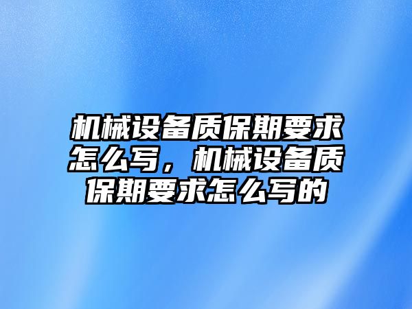 機(jī)械設(shè)備質(zhì)保期要求怎么寫，機(jī)械設(shè)備質(zhì)保期要求怎么寫的