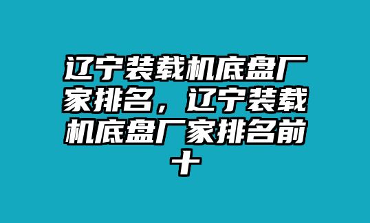 遼寧裝載機底盤廠家排名，遼寧裝載機底盤廠家排名前十