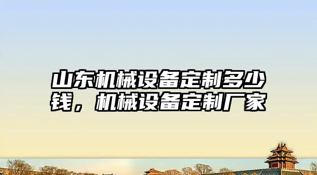 山東機械設(shè)備定制多少錢，機械設(shè)備定制廠家