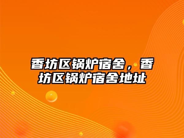 香坊區(qū)鍋爐宿舍，香坊區(qū)鍋爐宿舍地址